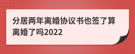 分居兩年離婚協(xié)議書也簽了算離婚了嗎2022