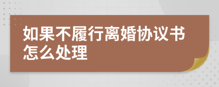 如果不履行離婚協(xié)議書怎么處理