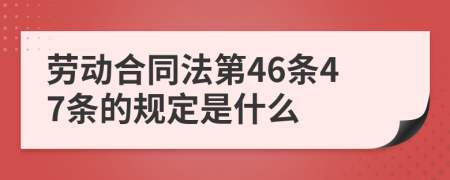 勞動(dòng)合同法第46條47條的規(guī)定是什么