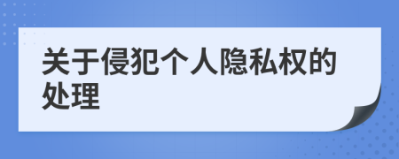 關(guān)于侵犯個人隱私權(quán)的處理