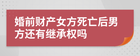 婚前財(cái)產(chǎn)女方死亡后男方還有繼承權(quán)嗎