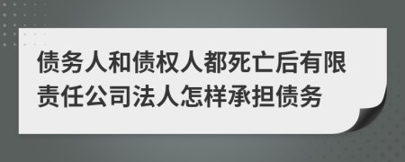 債務(wù)人和債權(quán)人都死亡后有限責(zé)任公司法人怎樣承擔(dān)債務(wù)