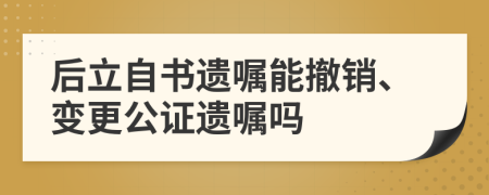 后立自書(shū)遺囑能撤銷、變更公證遺囑嗎