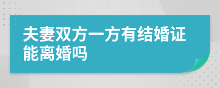 夫妻雙方一方有結(jié)婚證能離婚嗎