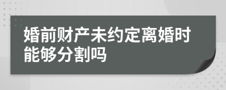 婚前財(cái)產(chǎn)未約定離婚時(shí)能夠分割嗎