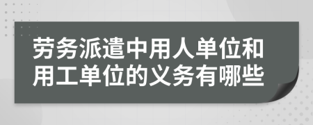 勞務(wù)派遣中用人單位和用工單位的義務(wù)有哪些