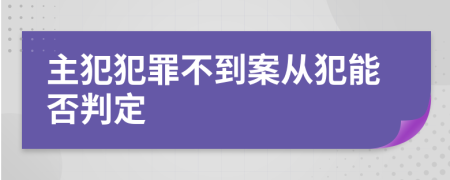 主犯犯罪不到案從犯能否判定