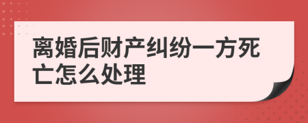 離婚后財產(chǎn)糾紛一方死亡怎么處理