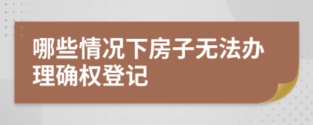 哪些情況下房子無法辦理確權(quán)登記 