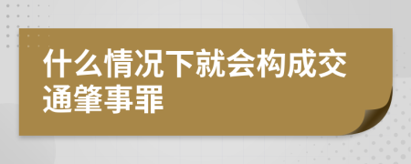什么情況下就會(huì)構(gòu)成交通肇事罪           