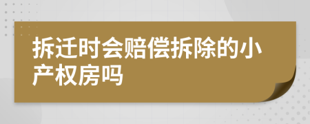 拆遷時會賠償拆除的小產(chǎn)權(quán)房嗎