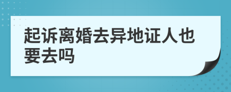 起訴離婚去異地證人也要去嗎