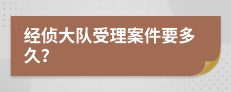 經(jīng)偵大隊受理案件要多久？