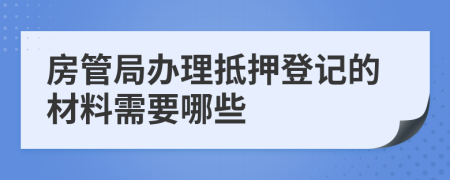 房管局辦理抵押登記的材料需要哪些