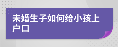 未婚生子如何給小孩上戶口