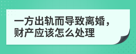 一方出軌而導(dǎo)致離婚,財(cái)產(chǎn)應(yīng)該怎么處理