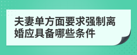 夫妻單方面要求強(qiáng)制離婚應(yīng)具備哪些條件