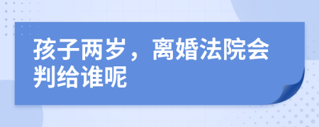 孩子兩歲，離婚法院會(huì)判給誰(shuí)呢