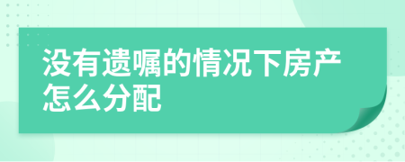 沒(méi)有遺囑的情況下房產(chǎn)怎么分配