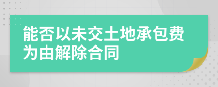 能否以未交土地承包費(fèi)為由解除合同