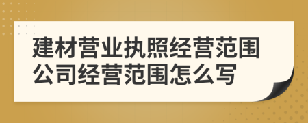 建材營業(yè)執(zhí)照經(jīng)營范圍公司經(jīng)營范圍怎么寫