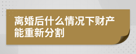 離婚后什么情況下財(cái)產(chǎn)能重新分割