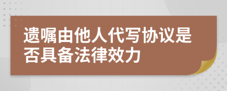 遺囑由他人代寫協(xié)議是否具備法律效力