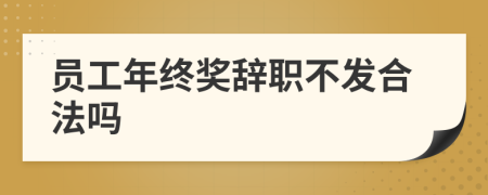 員工年終獎(jiǎng)辭職不發(fā)合法嗎