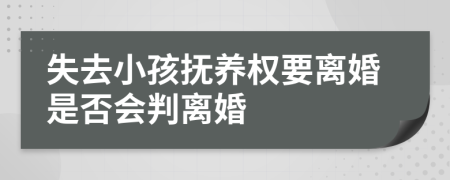 失去小孩撫養(yǎng)權(quán)要離婚是否會判離婚