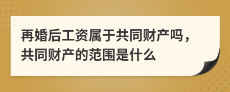 再婚后工資屬于共同財產(chǎn)嗎，共同財產(chǎn)的范圍是什么