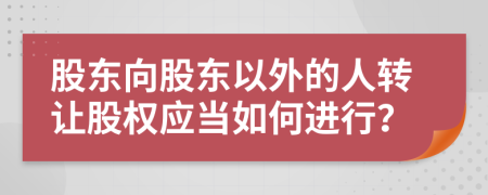 股東向股東以外的人轉(zhuǎn)讓股權(quán)應(yīng)當(dāng)如何進(jìn)行？
