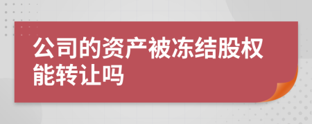 公司的資產(chǎn)被凍結(jié)股權(quán)能轉(zhuǎn)讓嗎