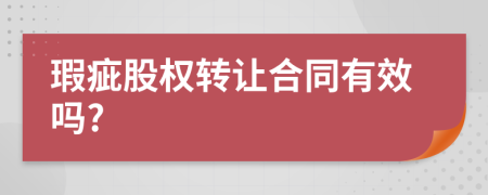 瑕疵股權(quán)轉(zhuǎn)讓合同有效嗎?