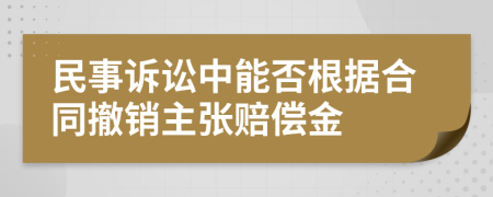 民事訴訟中能否根據(jù)合同撤銷主張賠償金
