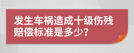 發(fā)生車禍造成十級傷殘賠償標準是多少？
