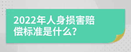 2022年人身損害賠償標(biāo)準(zhǔn)是什么？