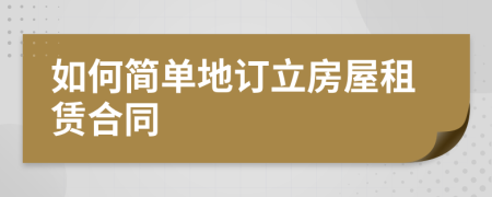 如何簡單地訂立房屋租賃合同