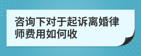 咨詢下對于起訴離婚律師費(fèi)用如何收