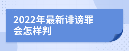 2022年最新誹謗罪會(huì)怎樣判