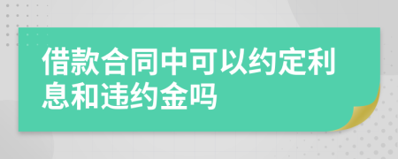 借款合同中可以約定利息和違約金嗎