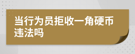 當(dāng)行為員拒收一角硬幣違法嗎