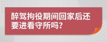 醉駕拘役期間回家后還要進(jìn)看守所嗎？