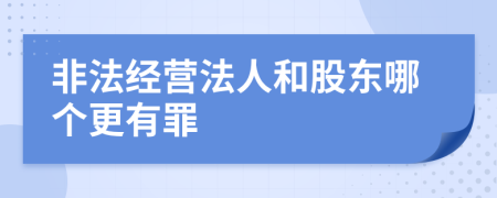 非法經(jīng)營法人和股東哪個更有罪