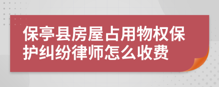 保亭縣房屋占用物權(quán)保護(hù)糾紛律師怎么收費(fèi)