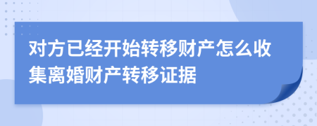 對方已經(jīng)開始轉(zhuǎn)移財產(chǎn)怎么收集離婚財產(chǎn)轉(zhuǎn)移證據(jù)