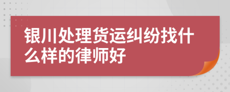 銀川處理貨運(yùn)糾紛找什么樣的律師好