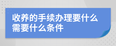 收養(yǎng)的手續(xù)辦理要什么需要什么條件