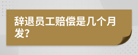 辭退員工賠償是幾個月發(fā)？