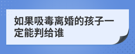 如果吸毒離婚的孩子一定能判給誰