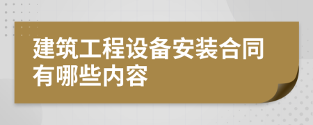 建筑工程設(shè)備安裝合同有哪些內(nèi)容
